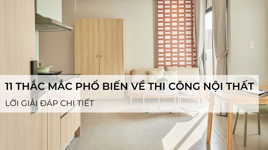 11 thắc mắc phổ biến về thi công nội thất và lời giải đáp chi tiết