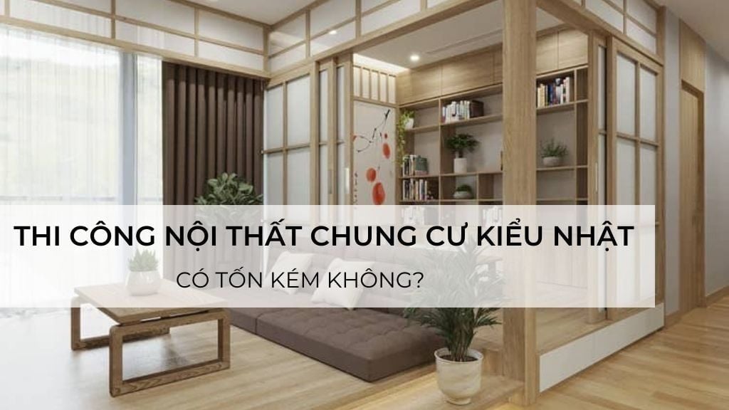 Thiết kế, thi công nội thất chung cư kiểu nhật có tốn kém không?