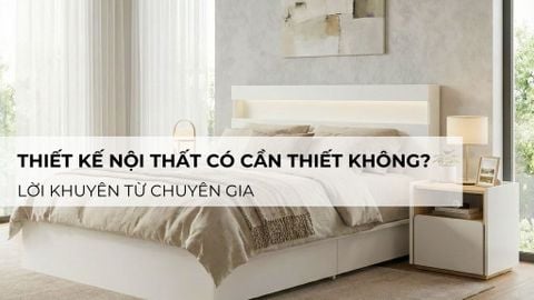 Thiết kế nội thất có cần thiết không? Lời khuyên từ chuyên gia
