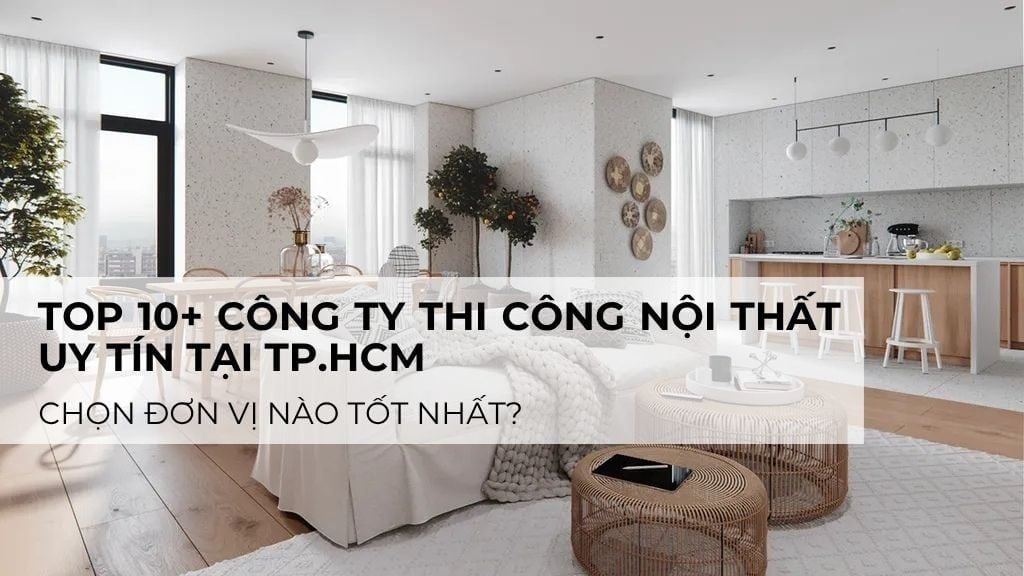 Top 10+ công ty thi công nội thất uy tín tại TP.HCM: Chọn đơn vị nào tốt nhất?