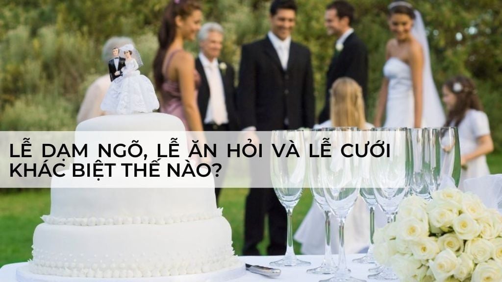 Lễ dạm ngõ, lễ ăn hỏi và lễ cưới – khác biệt thế nào?