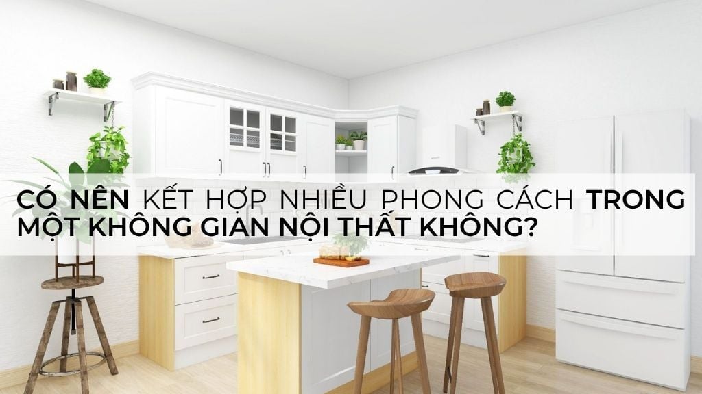Có nên kết hợp nhiều phong cách trong một không gian nội thất không?