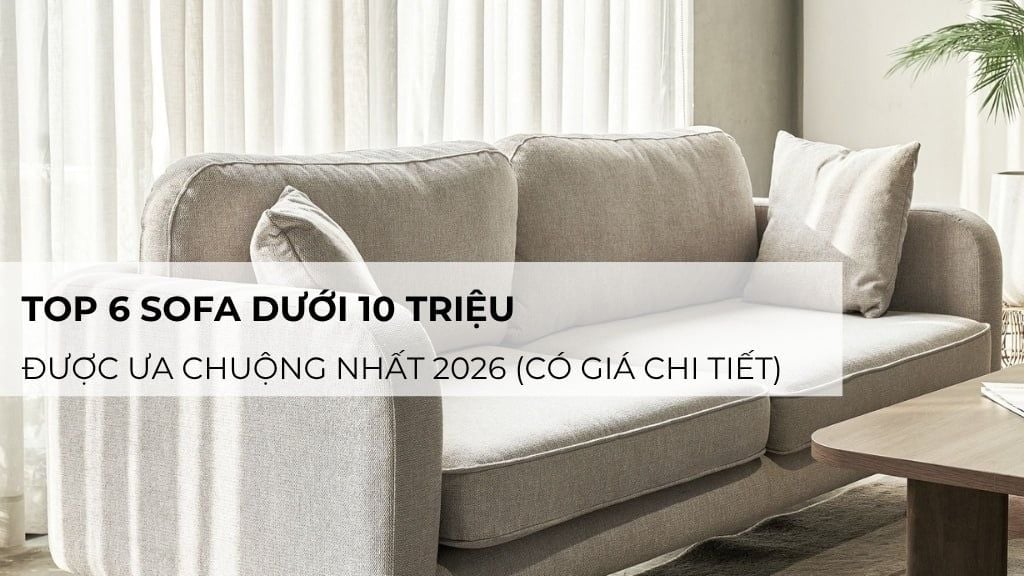 Top 6 sofa dưới 10 triệu được ưa chuộng nhất 2026 (có giá chi tiết)