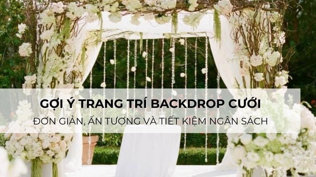 Ý tưởng trang trí backdrop cưới đơn giản, ấn tượng và tiết kiệm ngân sách