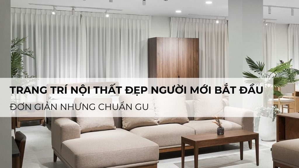 Gợi Ý Trang Trí Nội Thất Đẹp Cho Người Mới Bắt Đầu – Đơn Giản Nhưng Chuẩn Gu