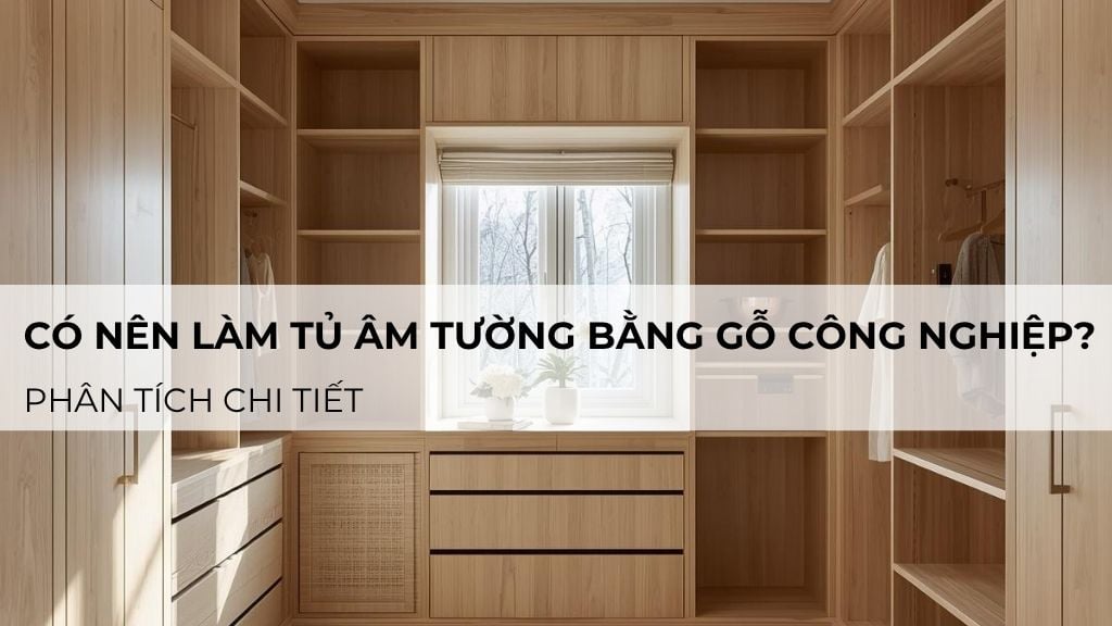 Có nên làm tủ âm tường bằng gỗ công nghiệp? Phân tích chi tiết