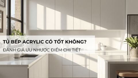Tủ bếp Acrylic có tốt không? Đánh giá ưu nhược điểm chi tiết