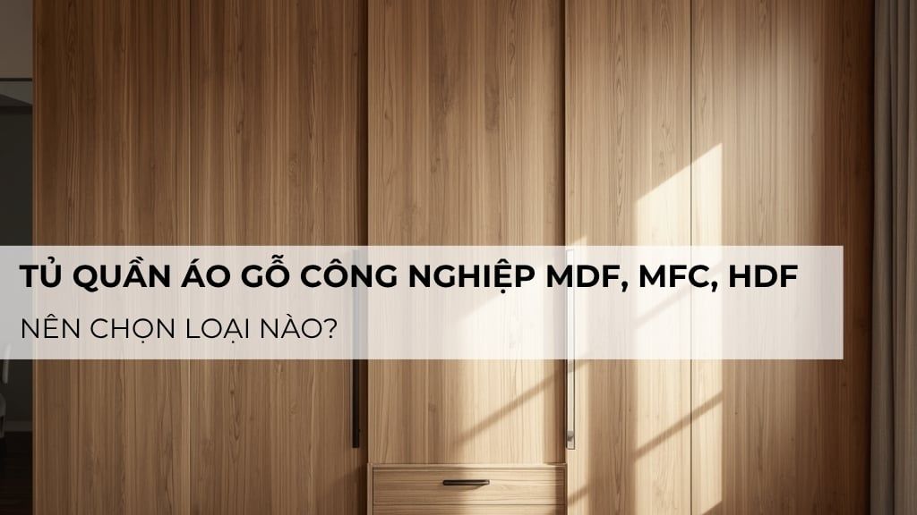 Tủ quần áo gỗ công nghiệp MDF, MFC, HDF: Nên chọn loại nào?
