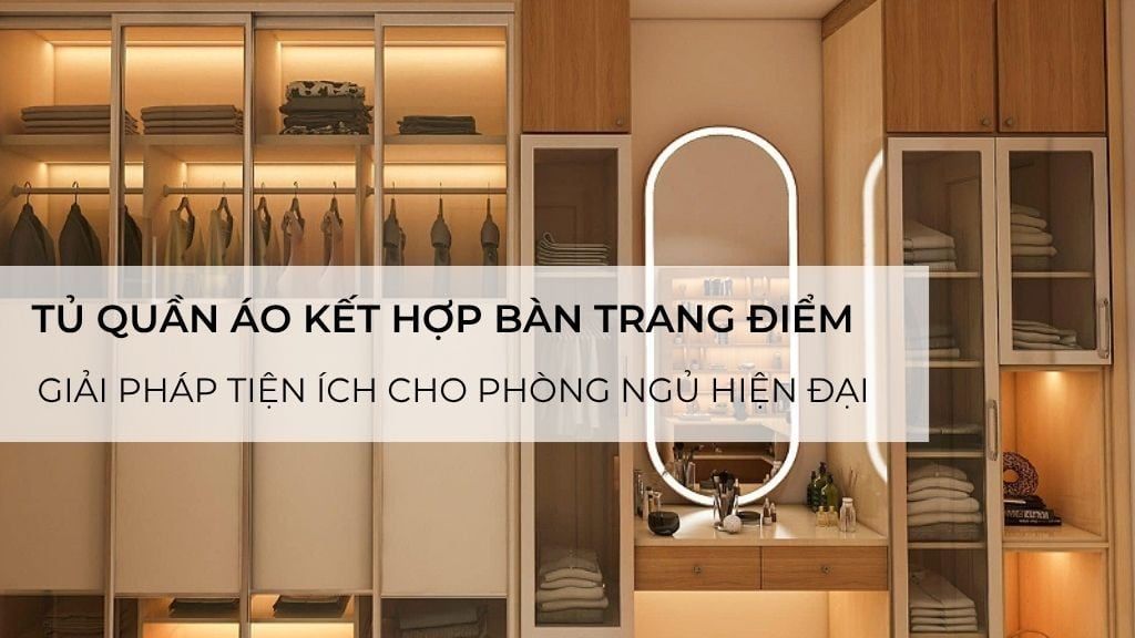 Tủ quần áo kết hợp bàn trang điểm – Giải pháp tiện ích cho phòng ngủ hiện đại