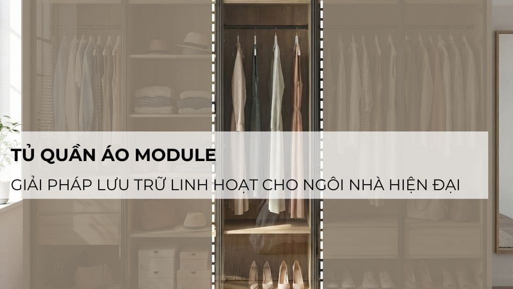 Tủ quần áo module - Giải pháp lưu trữ linh hoạt cho ngôi nhà hiện đại