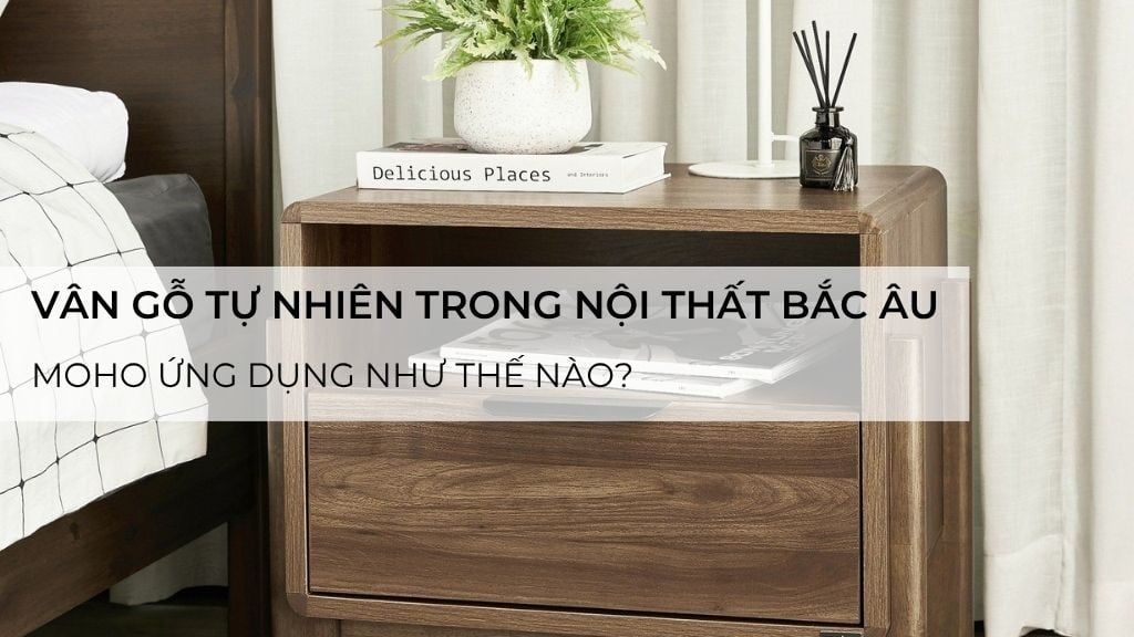 Vân gỗ tự nhiên trong nội thất Bắc Âu – Moho ứng dụng như thế nào?