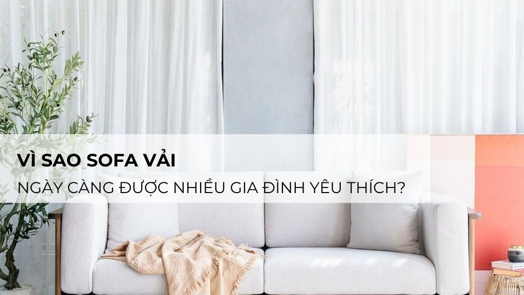 Vì sao sofa vải ngày càng được nhiều gia đình yêu thích?