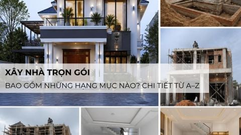 Xây nhà trọn gói bao gồm những hạng mục nào? Chi tiết từ A–Z
