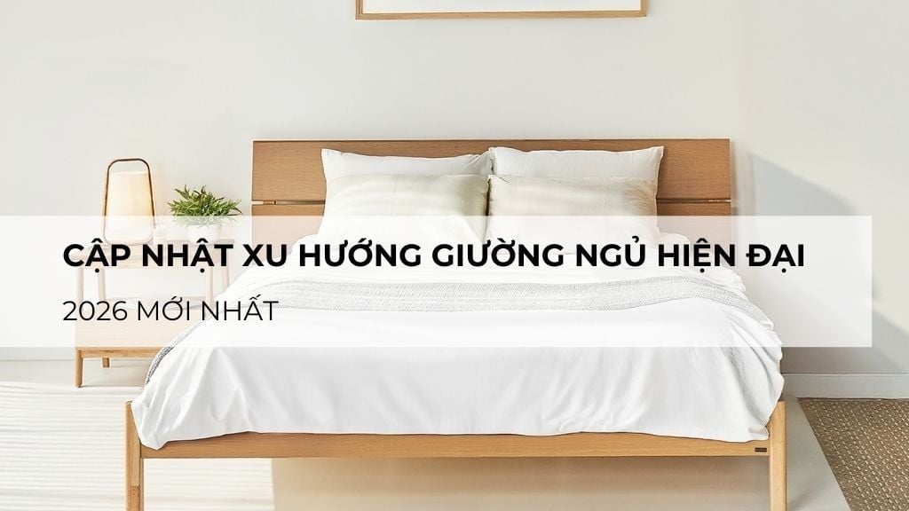 Cập nhật xu hướng giường ngủ hiện đại 2026 mới nhất