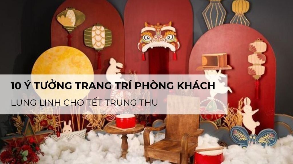 10 ý tưởng trang trí phòng khách lung linh cho Tết Trung Thu