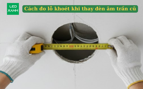 Cách đo lỗ khoét khi thay đèn âm trần cũ