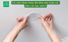 Có nên thay toàn bộ đèn âm trần cũ khi cải tạo nhà?