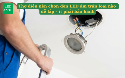 Thợ điện nên chọn đèn LED âm trần loại nào dễ lắp – ít phải bảo hành