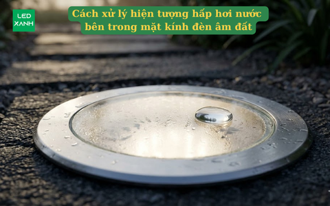 Cách xử lý hiện tượng hấp hơi nước bên trong mặt kính đèn âm đất.