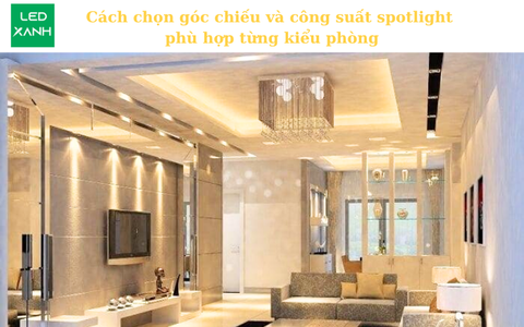 Cách chọn góc chiếu và công suất đèn spotlight phù hợp từng kiểu phòng