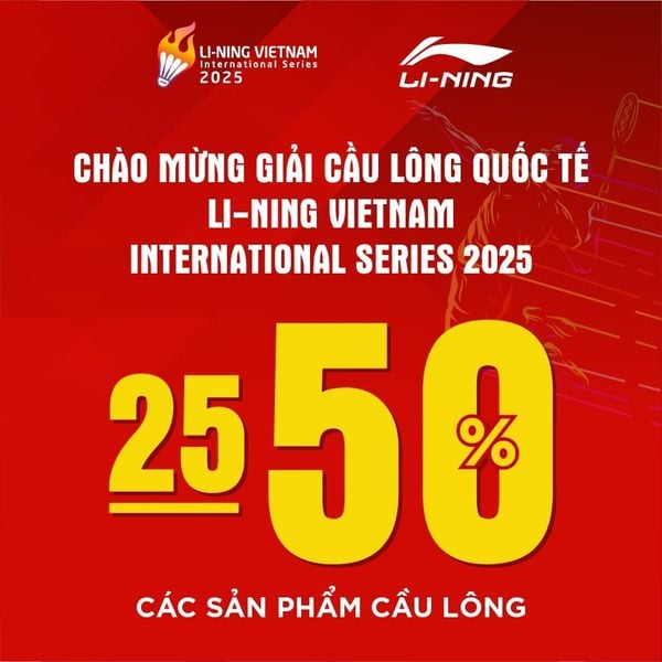 ƯU ĐÃI TƯNG BỪNG - CHÀO MỪNG GIẢI CẦU LÔNG QUỐC TẾ LI-NING VIETNAM INTERNATIONAL SERIES 2025
