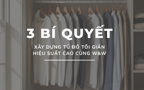 3 Bí quyết xây dựng tủ đồ tối giản hiệu suất cao cùng W&W