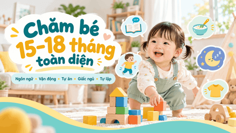 Chăm bé 15–18 tháng: Ngôn ngữ, vận động và thói quen hằng ngày