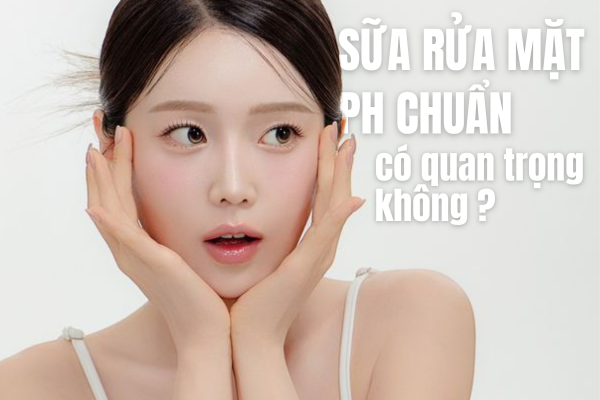 Tại Sao Nên Lựa Chọn Sữa Rửa Mặt pH Chuẩn?