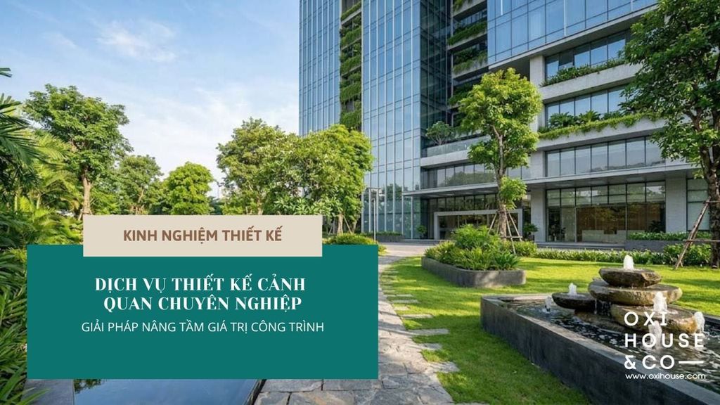 DỊCH VỤ THIẾT KẾ CẢNH QUAN CHUYÊN NGHIỆP: GIẢI PHÁP NÂNG TẦM GIÁ TRỊ CÔNG TRÌNH
