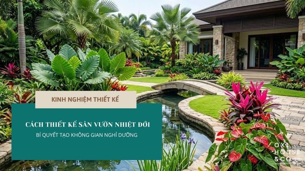 THIẾT KẾ SÂN VƯỜN NHIỆT ĐỚI ĐẸP VÀ BỀN VỮNG: NHỮNG NGUYÊN TẮC KHÔNG THỂ BỎ QUA