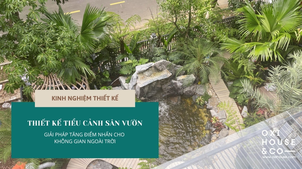 THIẾT KẾ TIỂU CẢNH SÂN VƯỜN: GIẢI PHÁP TĂNG ĐIỂM NHẤN CHO KHÔNG GIAN NGOÀI TRỜI