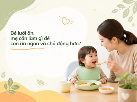 Bé lười ăn, mẹ cần làm gì để con ăn ngon và chủ động hơn?