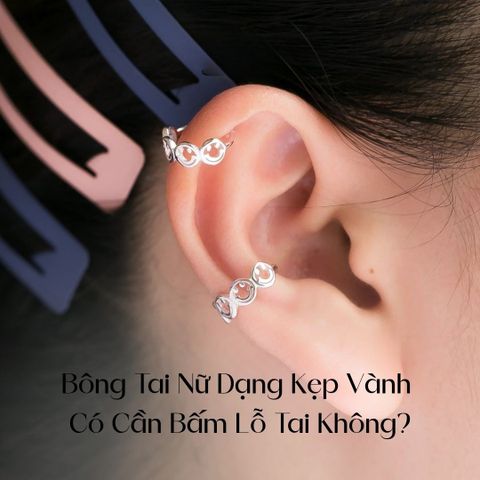 Bông Tai Nữ Dạng Kẹp Vành Có Cần Bấm Lỗ Tai Không? Giải Đáp Chi Tiết