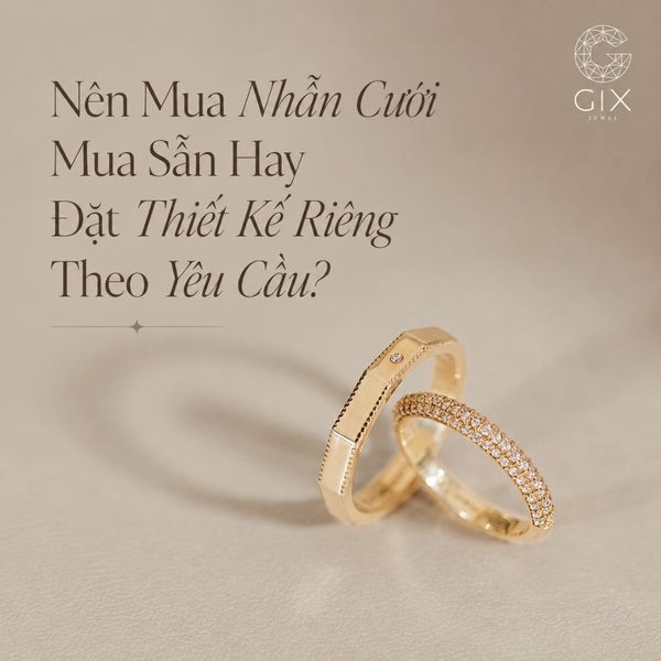 Nên Mua Nhẫn Cưới Mua Sẵn Hay Đặt Thiết Kế Riêng Theo Yêu Cầu?