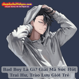 Bad Boy Là Gì? Giải Mã Sức Hút Trai Hư, Trào Lưu Giới Trẻ