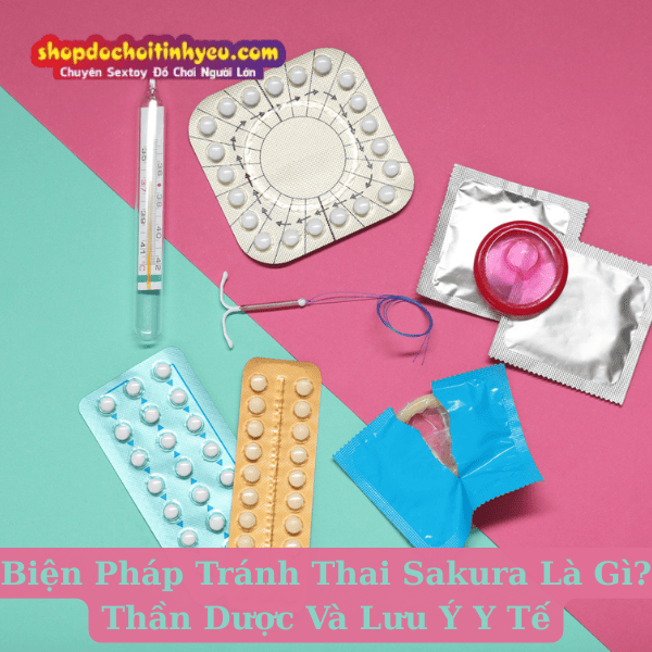 Biện Pháp Tránh Thai Sakura Là Gì? Thần Dược Và Lưu Ý Y Tế