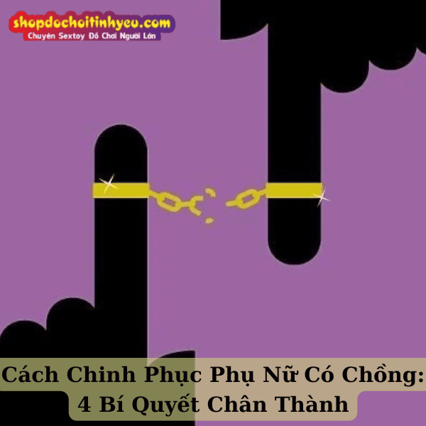 Cách Chinh Phục Phụ Nữ Có Chồng: 4 Bí Quyết Chân Thành