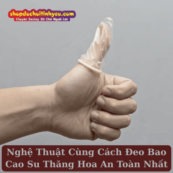 Nghệ Thuật Cùng Cách Đeo Bao Cao Su Thăng Hoa An Toàn Nhất