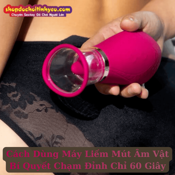 Cách Dùng Máy Liếm Mút Âm Vật Bí Quyết Chạm Đỉnh Chỉ 60 Giây