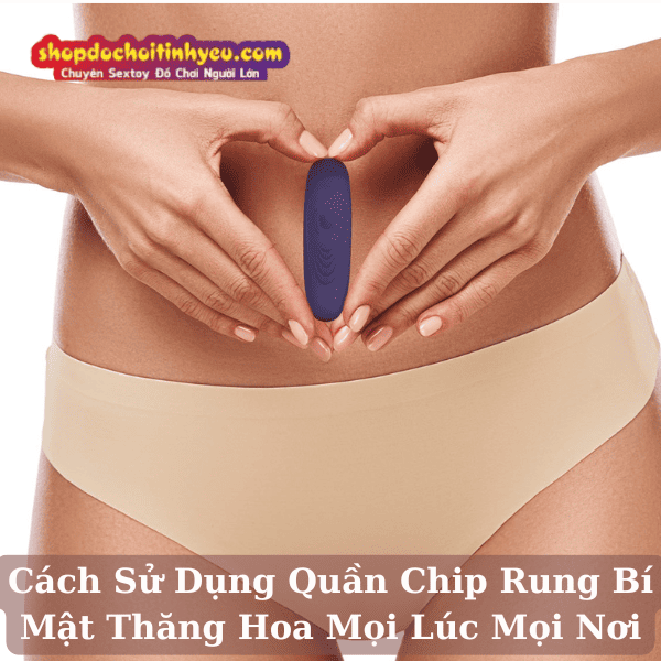 Cách Sử Dụng Quần Chip Rung Bí Mật Thăng Hoa Mọi Lúc Mọi Nơi