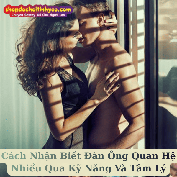 Cách Nhận Biết Đàn Ông Quan Hệ Nhiều Qua Kỹ Năng Và Tâm Lý