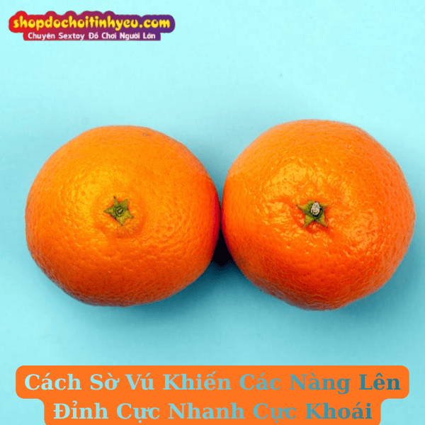 Cách Sờ Vú Khiến Các Nàng Lên Đỉnh Cực Nhanh Cực Khoái