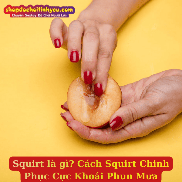 Squirt là gì? Cách Squirt Chinh Phục Cực Khoái Phun Mưa