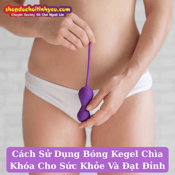 Cách Sử Dụng Bóng Kegel Chìa Khóa Cho Sức Khỏe Và Đạt Đỉnh