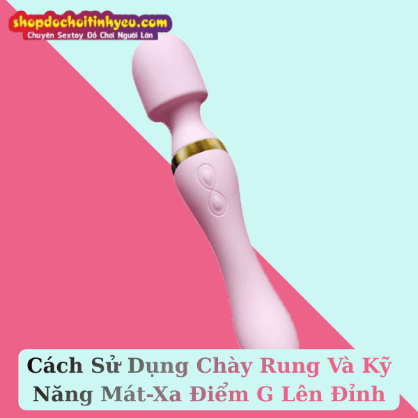 Cách Sử Dụng Chày Rung Và Kỹ Năng Mát-Xa Điểm G Lên Đỉnh