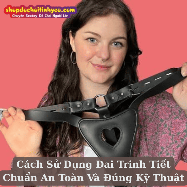 Cách Sử Dụng Đai Trinh Tiết Chuẩn An Toàn Và Đúng Kỹ Thuật