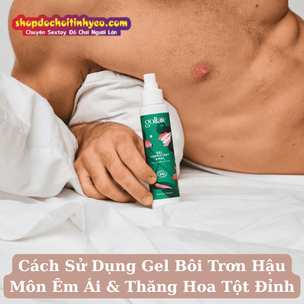 Cách Sử Dụng Gel Bôi Trơn Hậu Môn Êm Ái & Thăng Hoa Tột Đỉnh