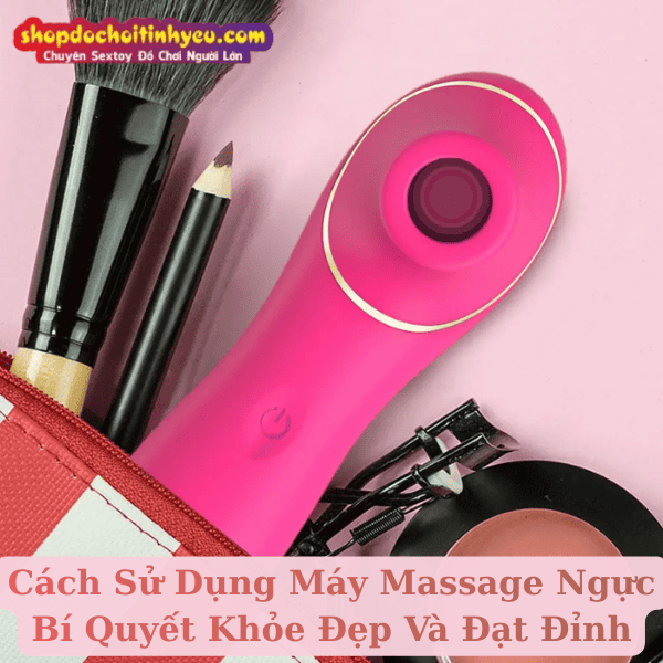 Cách Sử Dụng Máy Massage Ngực Bí Quyết Khỏe Đẹp Và Đạt Đỉnh