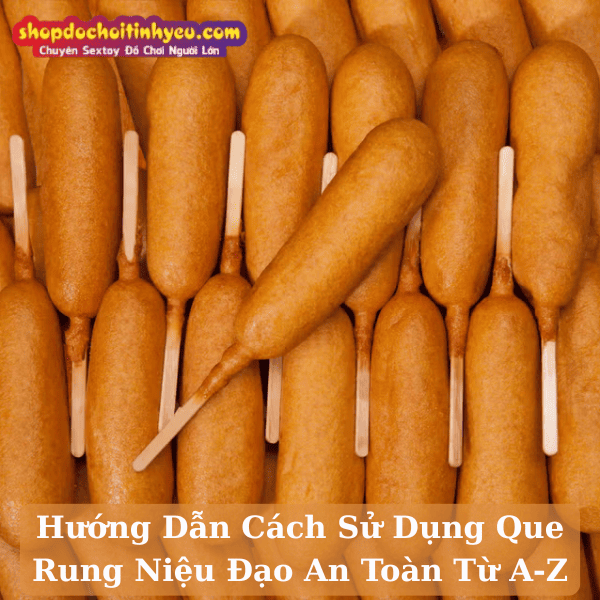 Hướng Dẫn Cách Sử Dụng Que Rung Niệu Đạo An Toàn Từ A-Z