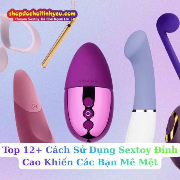 Top 12+ Cách Sử Dụng Sextoy Đỉnh Cao Khiến Các Bạn Mê Mệt